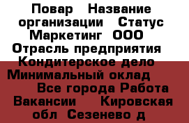 Повар › Название организации ­ Статус-Маркетинг, ООО › Отрасль предприятия ­ Кондитерское дело › Минимальный оклад ­ 30 000 - Все города Работа » Вакансии   . Кировская обл.,Сезенево д.